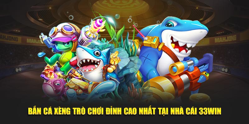 Bắn Cá Xèng Trò Chơi Đỉnh Cao Nhất Tại Nhà Cái 33win