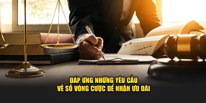 Đáp ứng những yêu cầu về số vòng cược để nhận ưu đãi