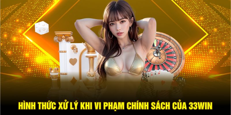 Hình thức xử lý khi vi phạm chính sách của 33WIN