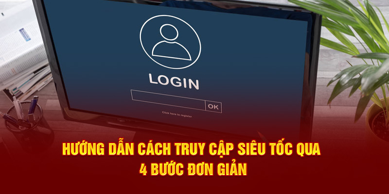 Hướng dẫn cách truy cập siêu tốc qua 4 bước đơn giản