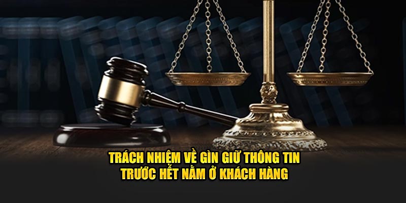 Trách nhiệm về gìn giữ thông tin trước hết nằm ở khách hàng