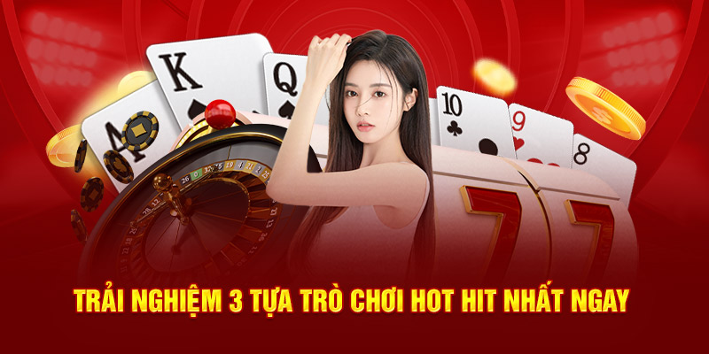 Trải nghiệm 3 tựa trò chơi hot hit nhất ngay