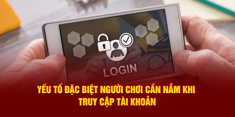 Yếu tố đặc biệt người chơi cần nắm khi truy cập tài khoản