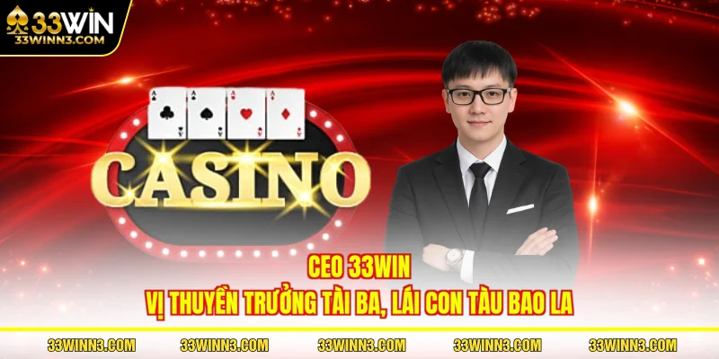 CEO 33WIN - Vị Thuyền Trưởng Tài Ba, Lái Con Tàu Bao La