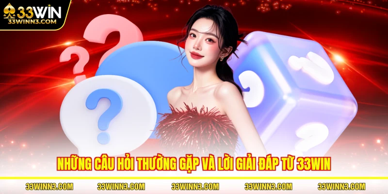Những câu hỏi thường gặp và lời giải đáp từ 33WIN